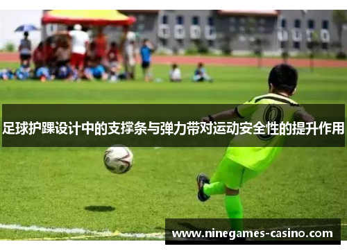 足球护踝设计中的支撑条与弹力带对运动安全性的提升作用